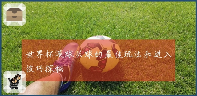 世界杯滚球买球的最佳玩法和进入技巧探秘