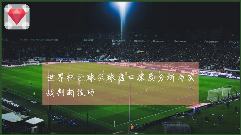 世界杯让球买球盘口深度分析与实战判断技巧