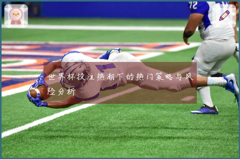世界杯投注热潮下的热门策略与风险分析