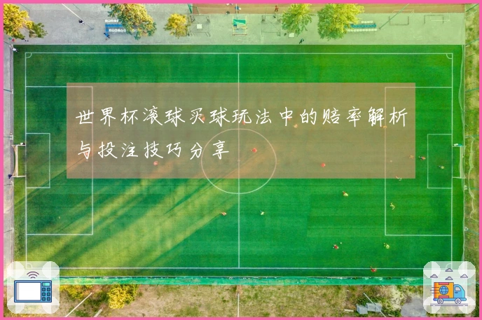 世界杯滚球买球玩法中的赔率解析与投注技巧分享