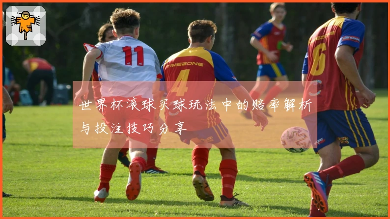 世界杯滚球买球玩法中的赔率解析与投注技巧分享